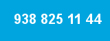 938 825 11 44